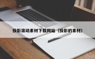 莱阳投影滚动素材下载网站（投影的素材）