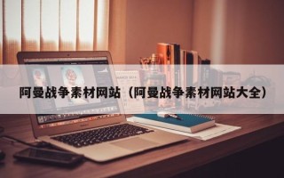 莱阳阿曼战争素材网站（阿曼战争素材网站大全）