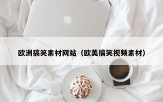 莱阳欧洲搞笑素材网站（欧美搞笑视频素材）