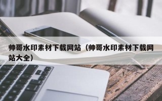 莱阳帅哥水印素材下载网站（帅哥水印素材下载网站大全）