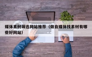 莱阳媒体素材筛选网站推荐（做自媒体找素材有哪些好网站）
