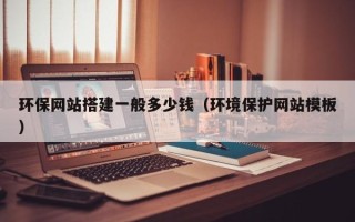 莱阳环保网站搭建一般多少钱（环境保护网站模板）