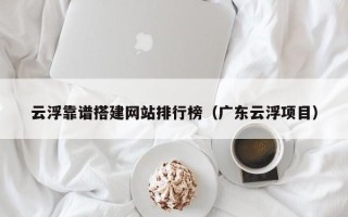 莱阳云浮靠谱搭建网站排行榜（广东云浮项目）