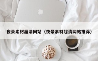 莱阳夜景素材超清网站（夜景素材超清网站推荐）