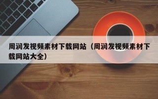 莱阳周润发视频素材下载网站（周润发视频素材下载网站大全）