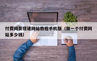 莱阳付费网页搭建网站教程手机版（做一个付费网站多少钱）