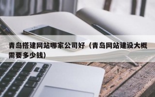 莱阳青岛搭建网站哪家公司好（青岛网站建设大概需要多少钱）